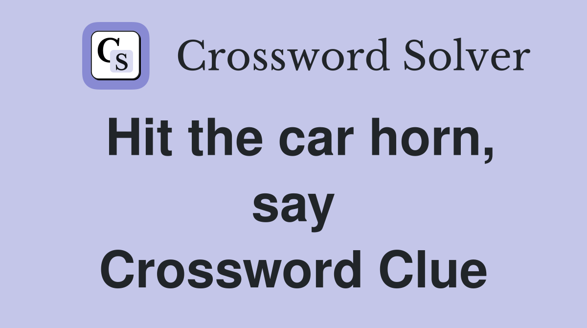 Hit the car horn, say Crossword Clue