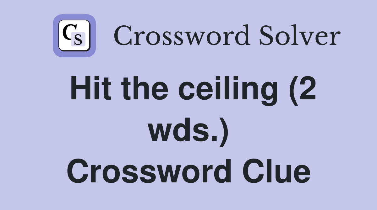 Hit the ceiling (2 wds ) Crossword Clue Answers Crossword Solver