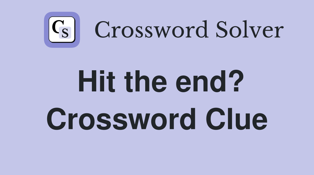 Hit the end? Crossword Clue