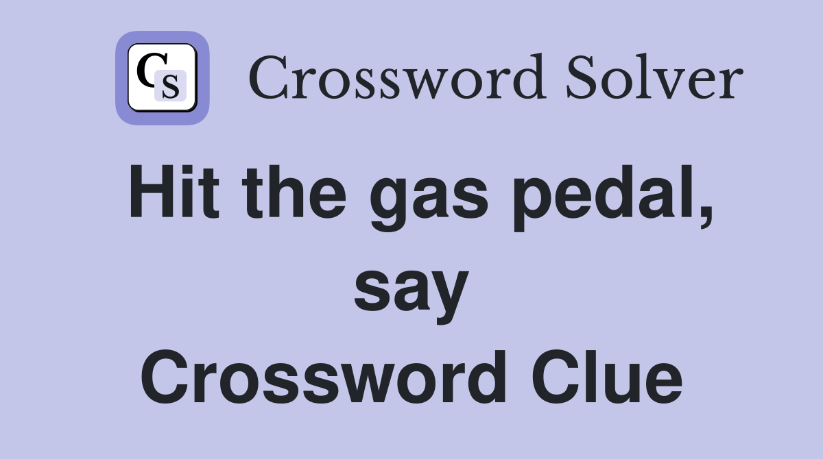Hit the gas pedal, say Crossword Clue