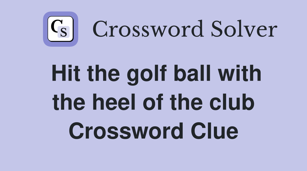 Hit the golf ball with the heel of the club Crossword Clue