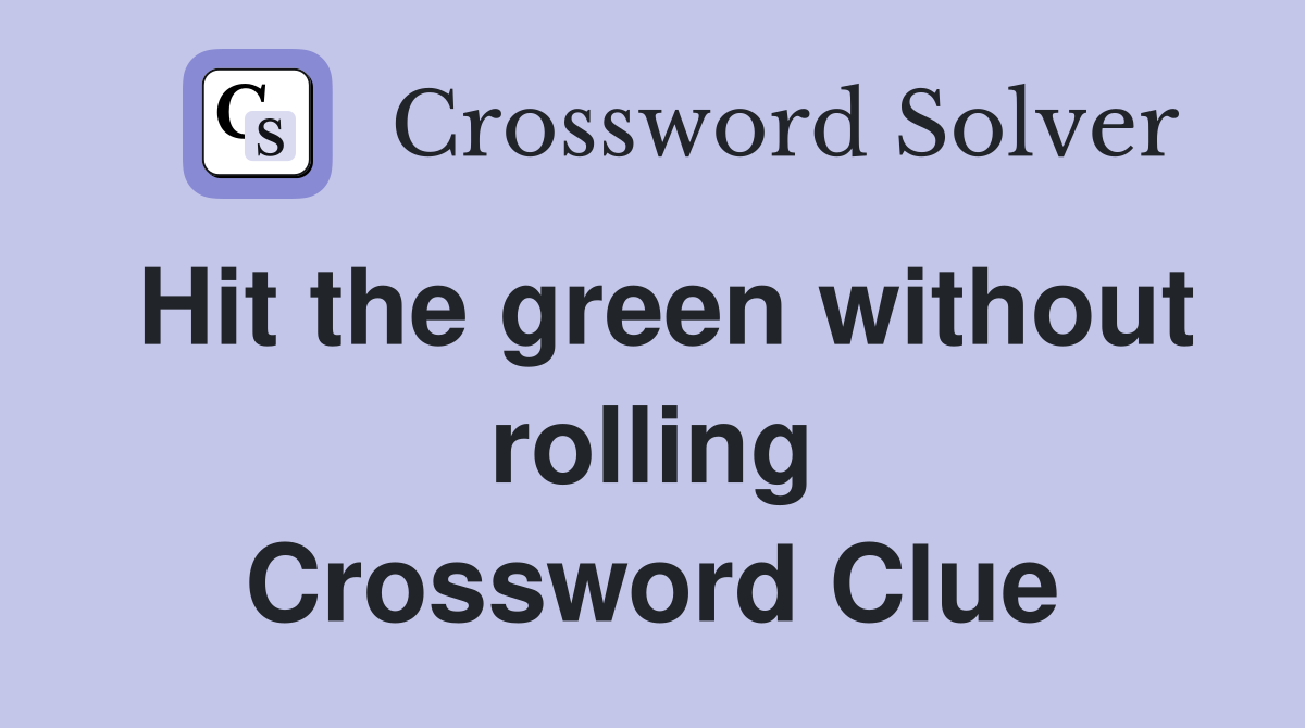 Hit the green without rolling Crossword Clue
