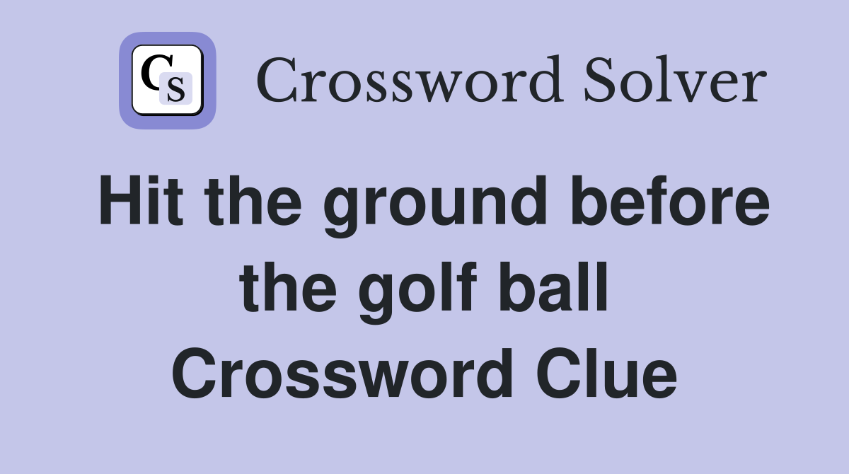 Hit the ground before the golf ball Crossword Clue
