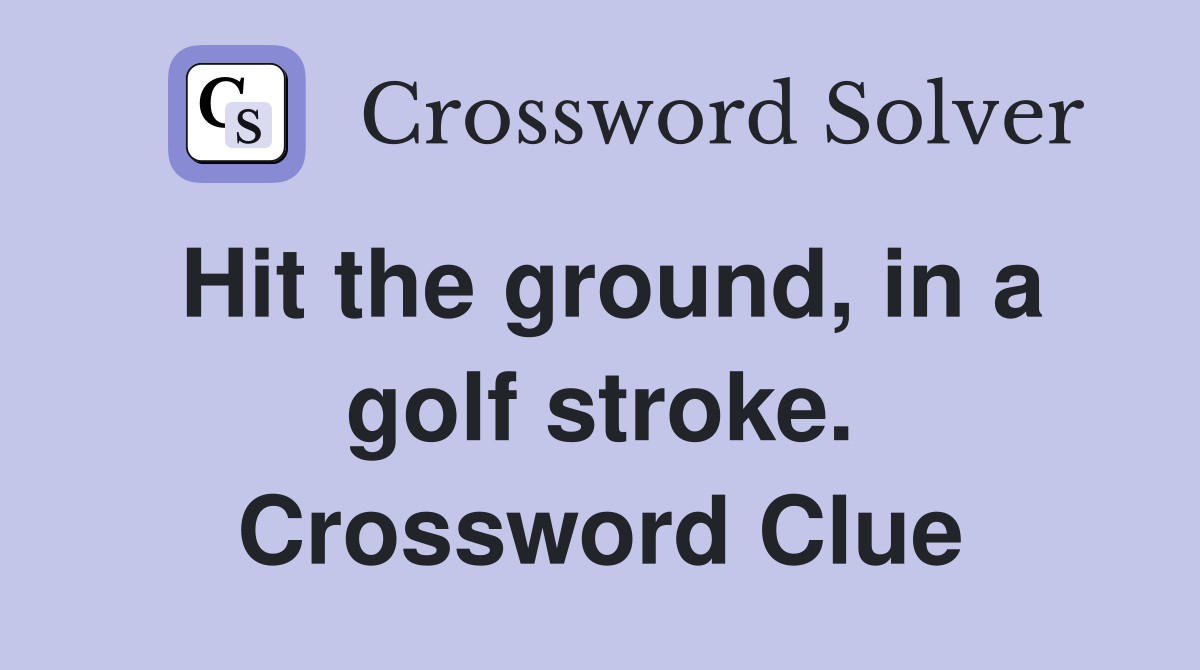 Hit the ground, in a golf stroke. Crossword Clue