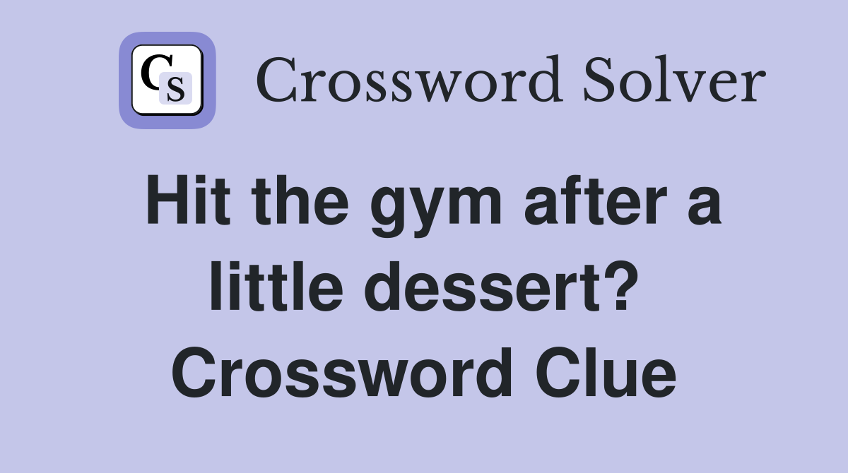 Hit the gym after a little dessert? Crossword Clue