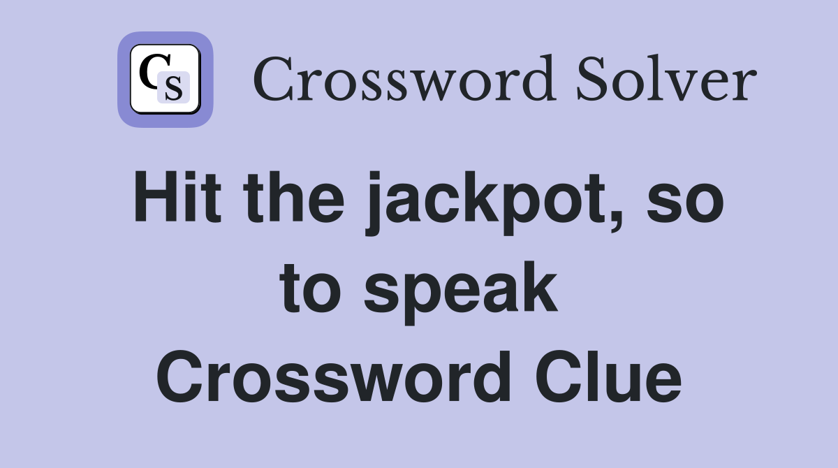 Hit the jackpot, so to speak Crossword Clue