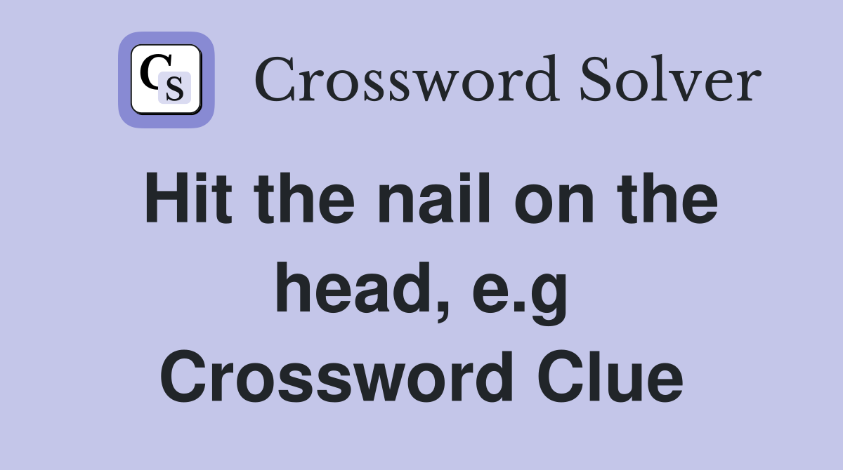 Hit the nail on the head, e.g Crossword Clue