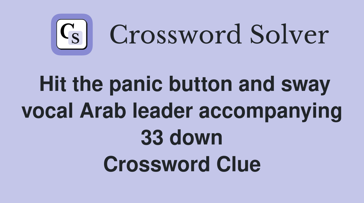Hit the panic button and sway vocal Arab leader accompanying 33 down Crossword Clue