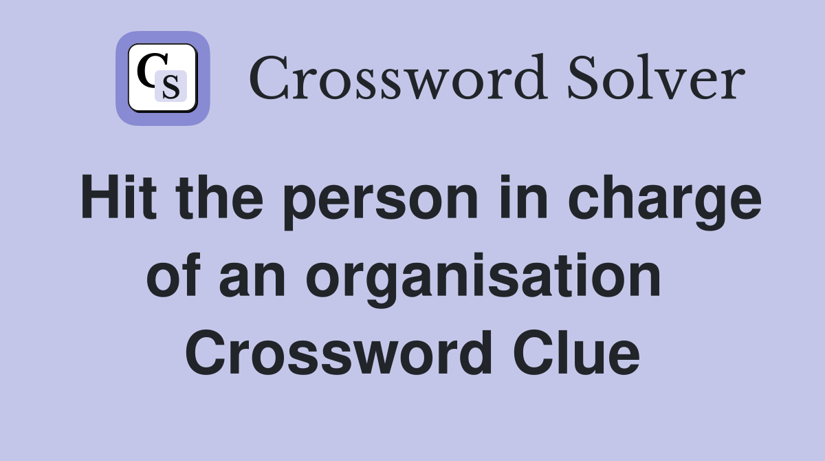 Hit the person in charge of an organisation  Crossword Clue