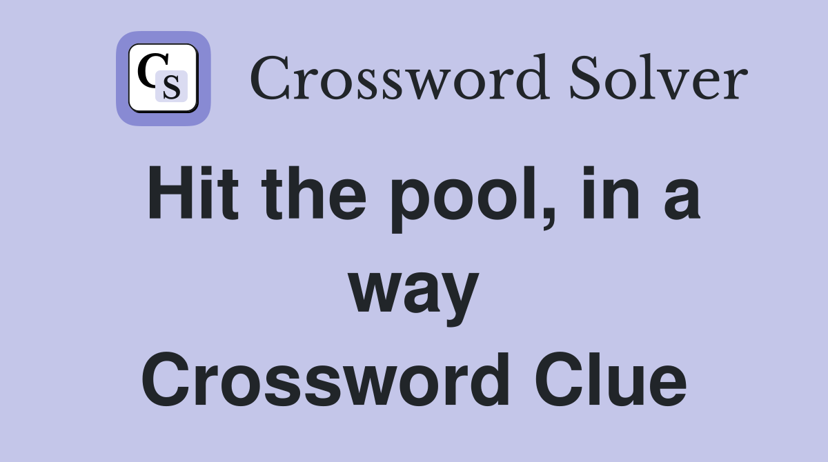 Hit the pool, in a way Crossword Clue