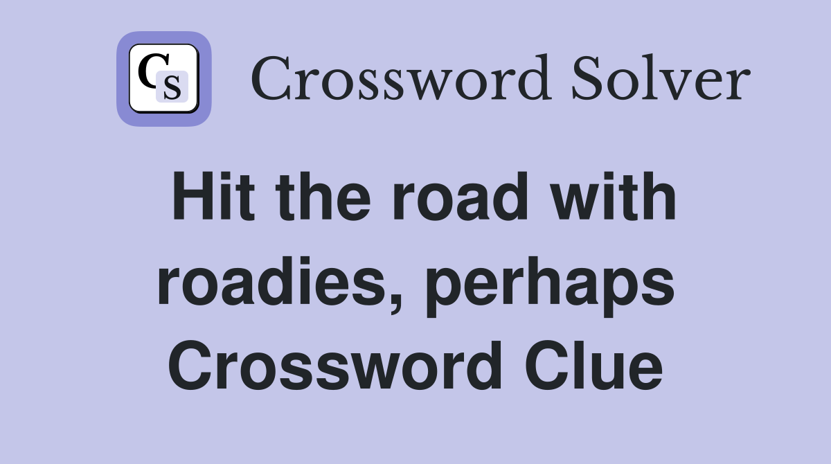 Hit the road with roadies, perhaps Crossword Clue