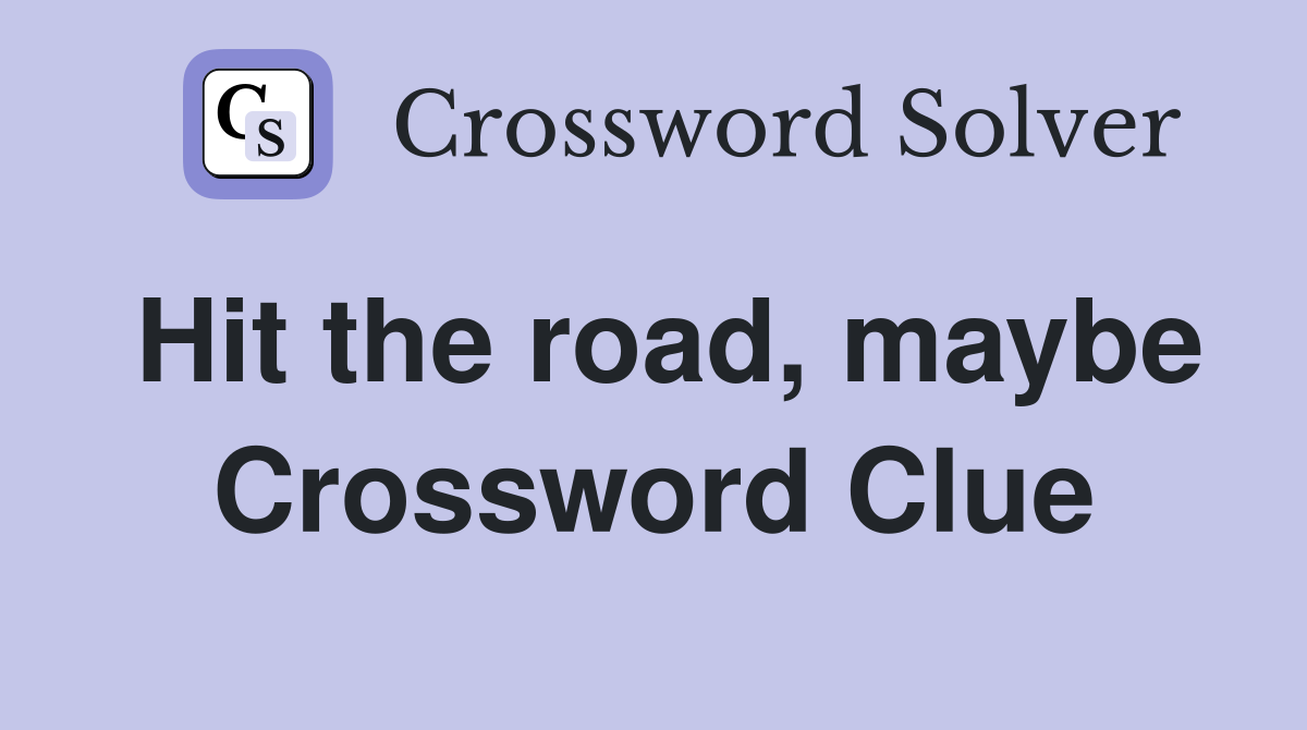 Hit the road, maybe Crossword Clue