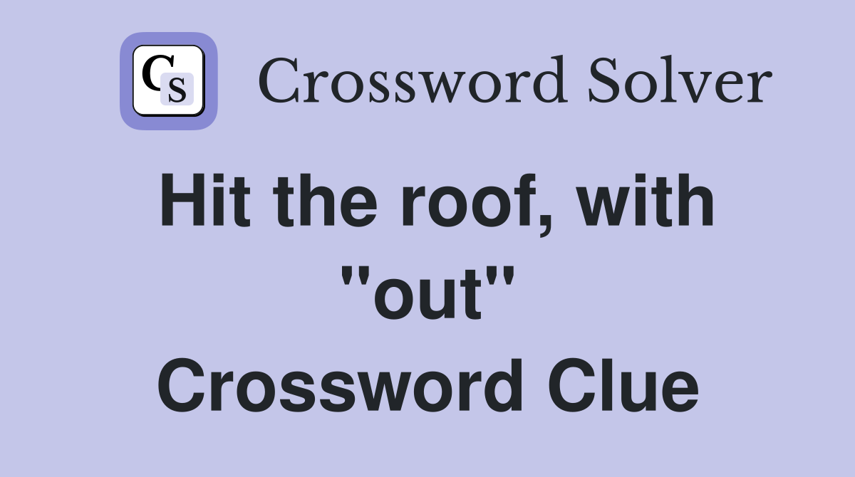 Hit the roof, with ''out'' Crossword Clue