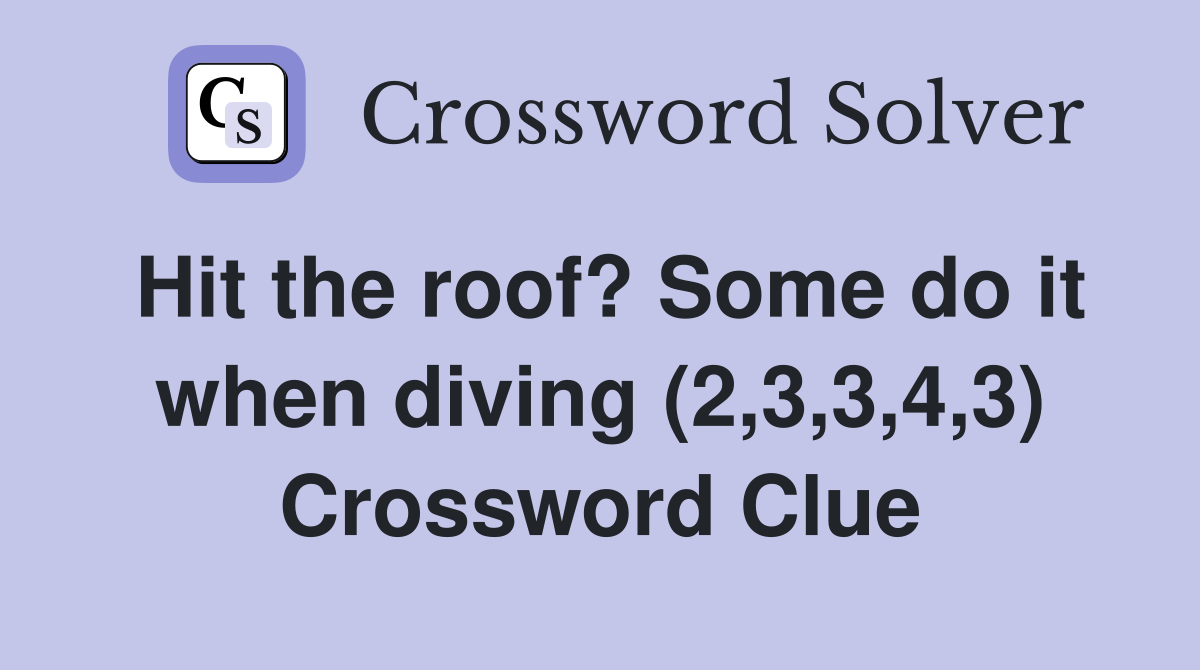Hit the roof? Some do it when diving (2,3,3,4,3) Crossword Clue