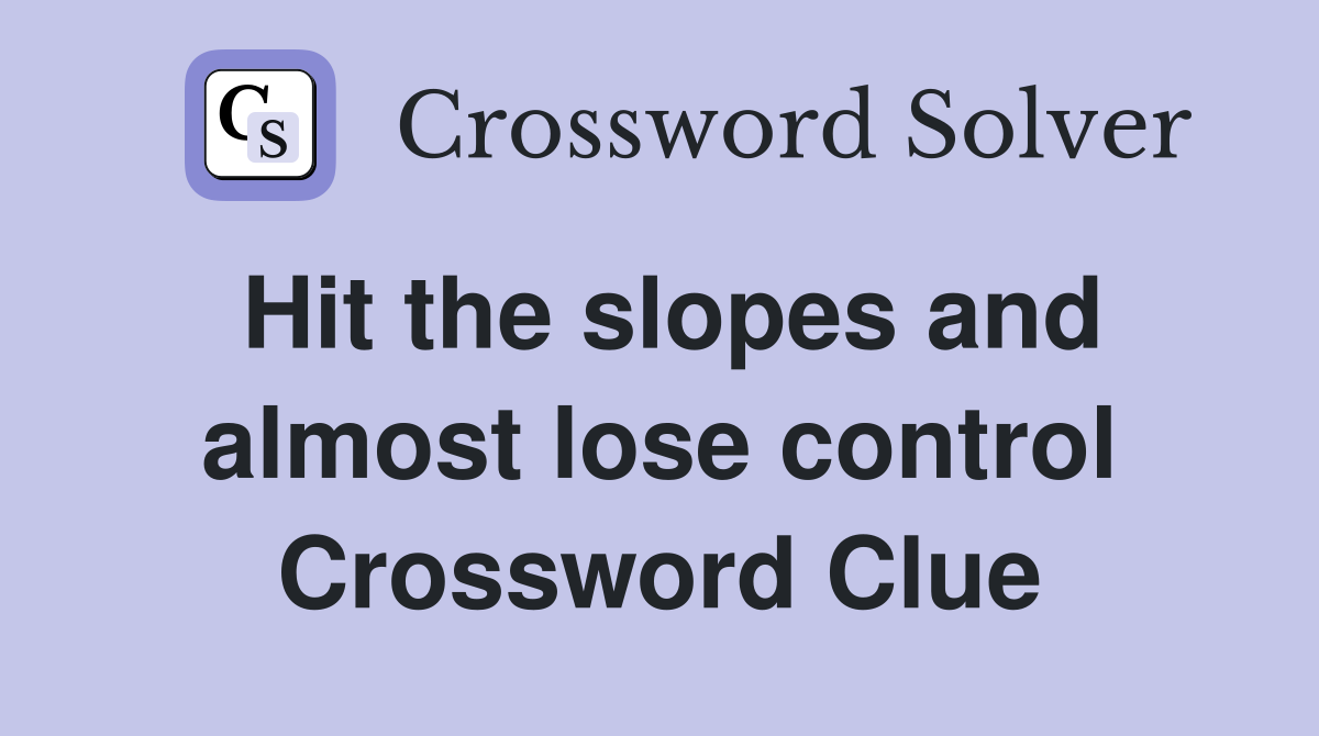 Hit the slopes and almost lose control Crossword Clue