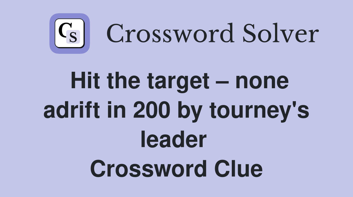 Hit the target – none adrift in 200 by tourney's leader  Crossword Clue