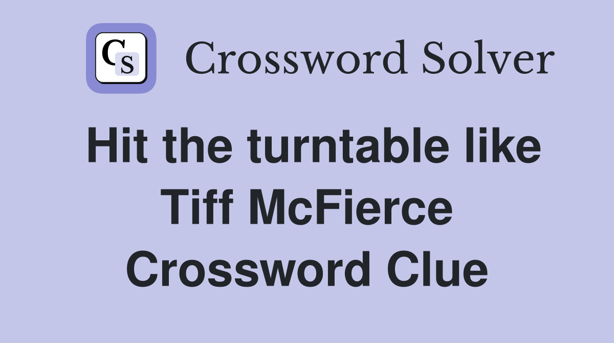 Hit the turntable like Tiff McFierce Crossword Clue