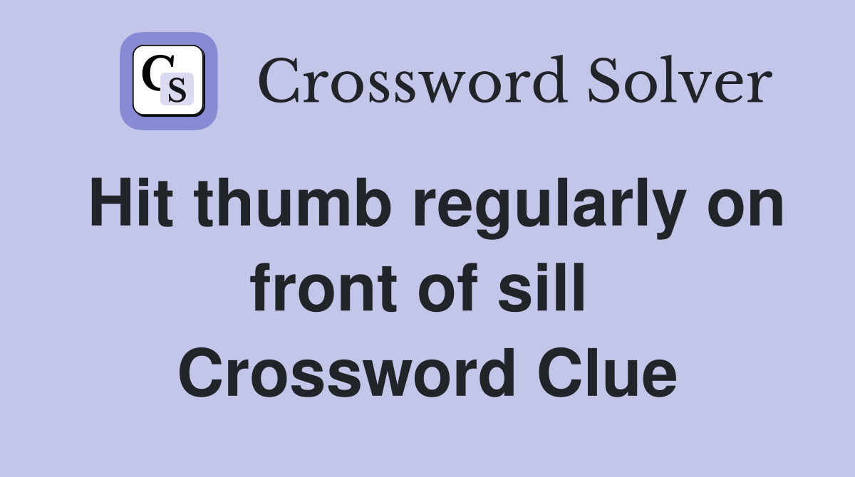 Hit thumb regularly on front of sill  Crossword Clue