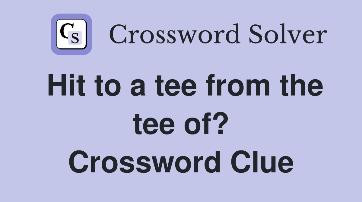 Hit to a tee from the tee of? Crossword Clue