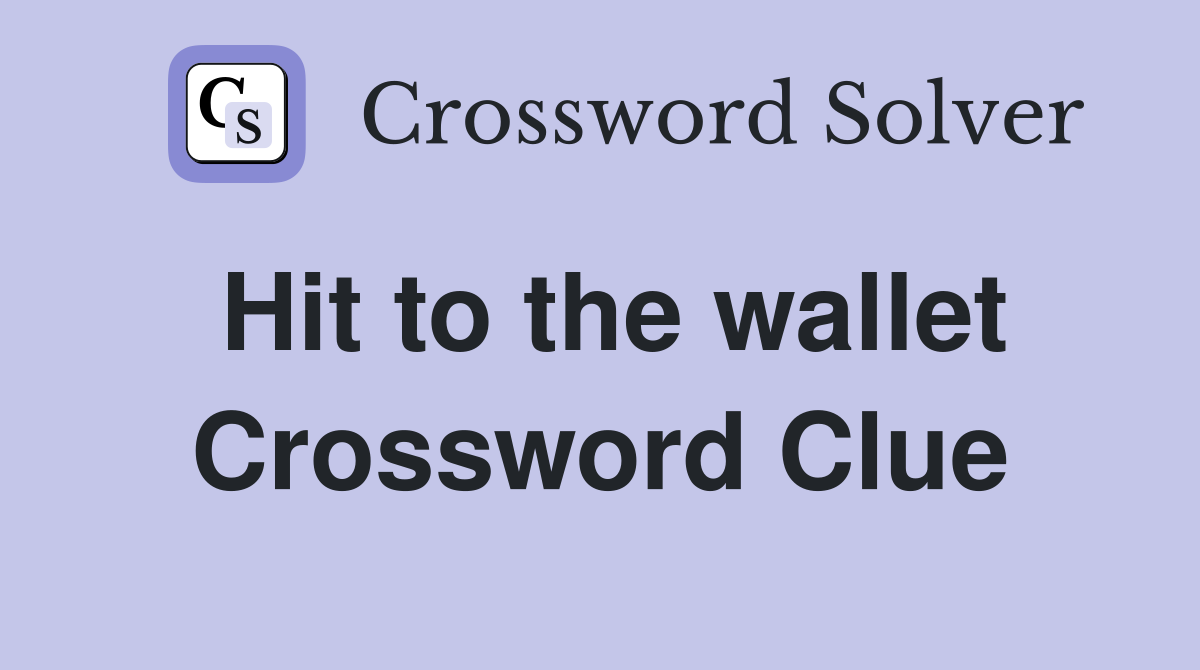 Hit to the wallet Crossword Clue