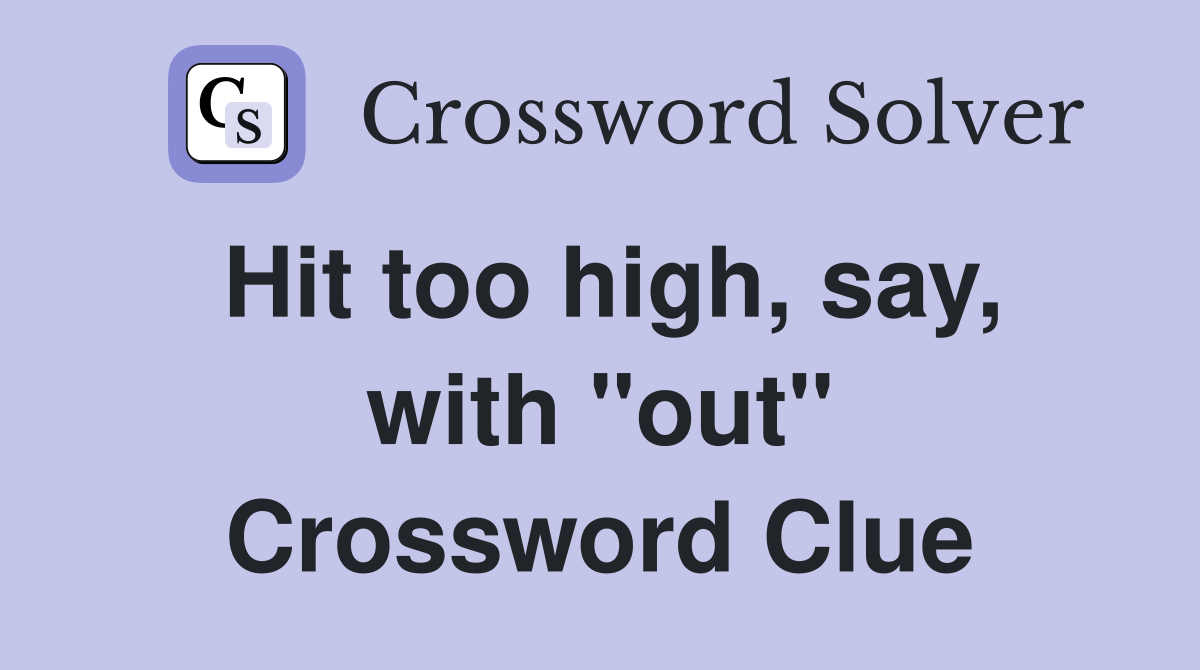 Hit too high, say, with "out" Crossword Clue