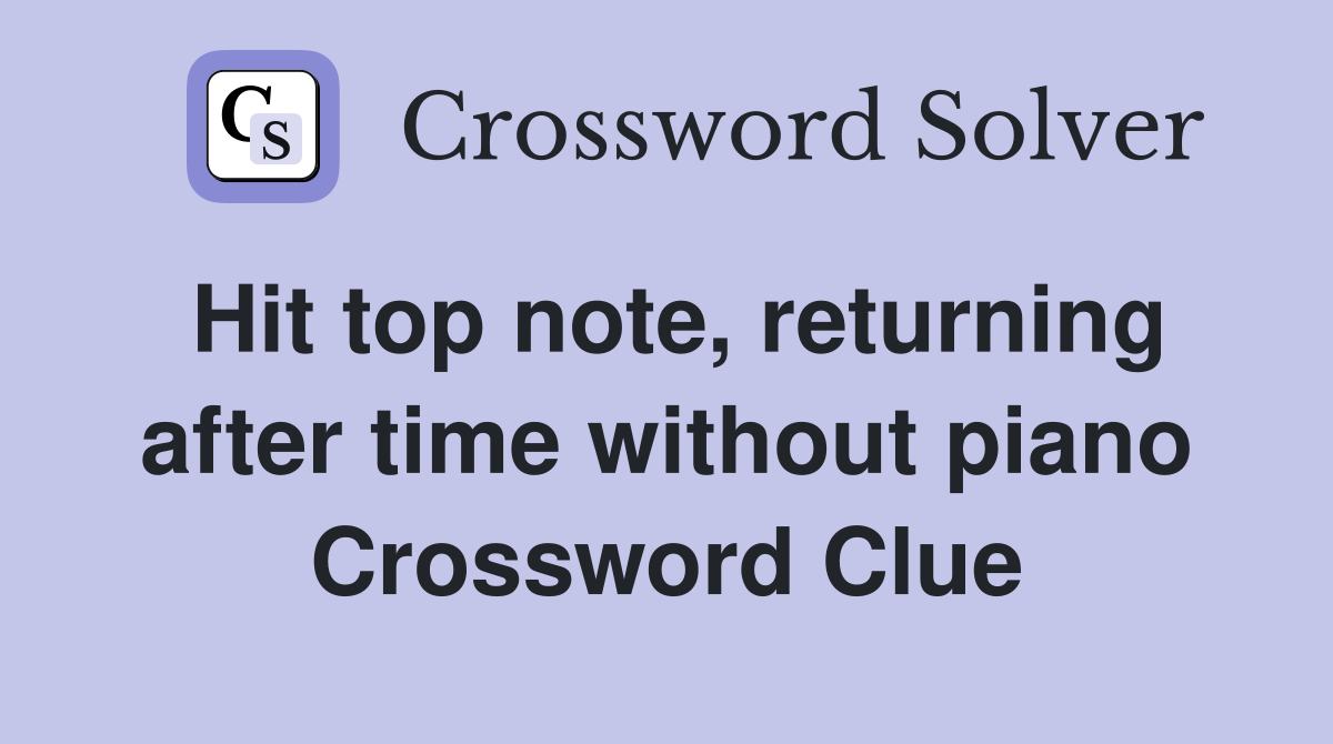 Hit top note, returning after time without piano Crossword Clue