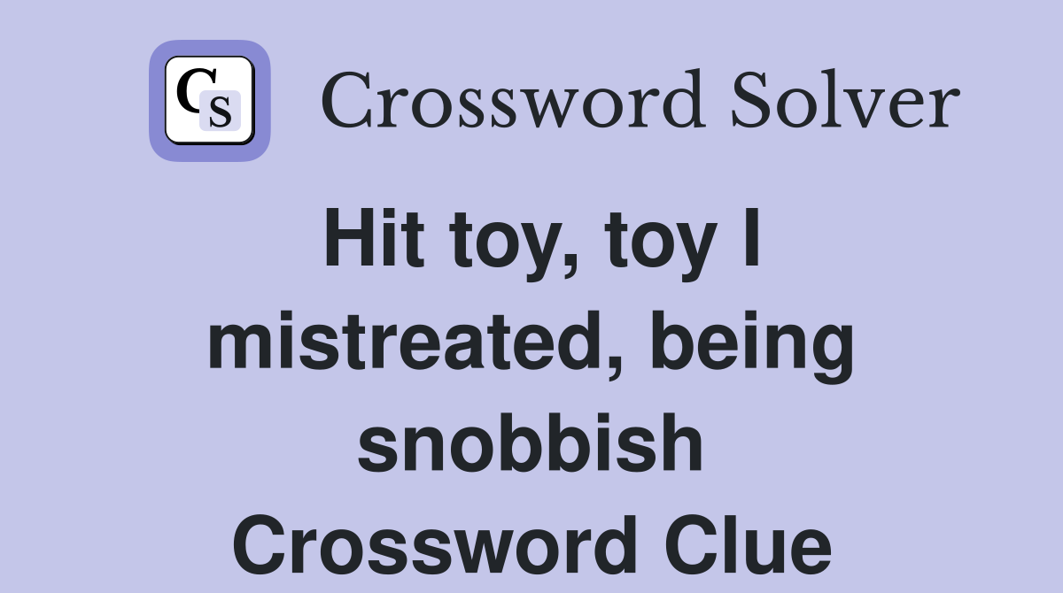 Hit toy, toy I mistreated, being snobbish Crossword Clue