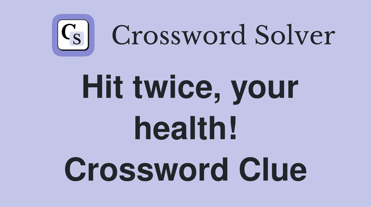 Hit twice, your health! Crossword Clue