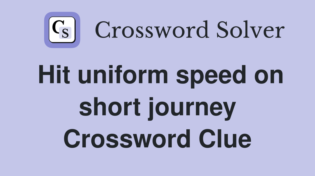 Hit uniform speed on short journey Crossword Clue
