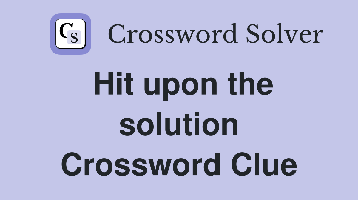 Hit upon the solution Crossword Clue