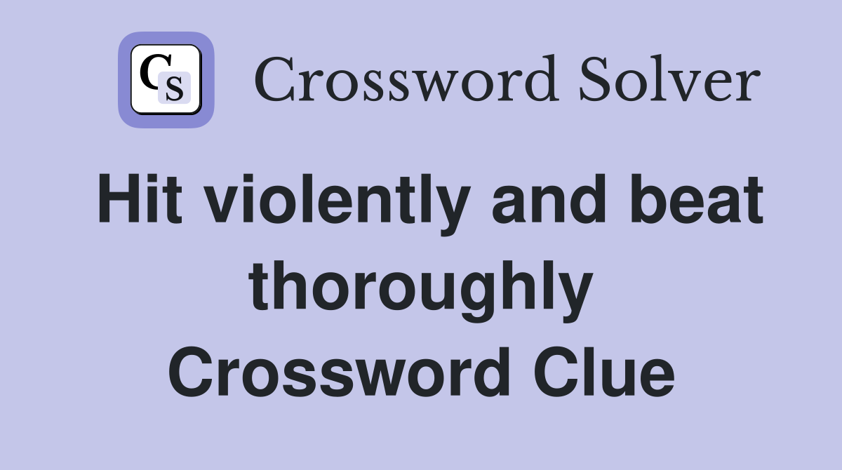 Hit violently and beat thoroughly Crossword Clue