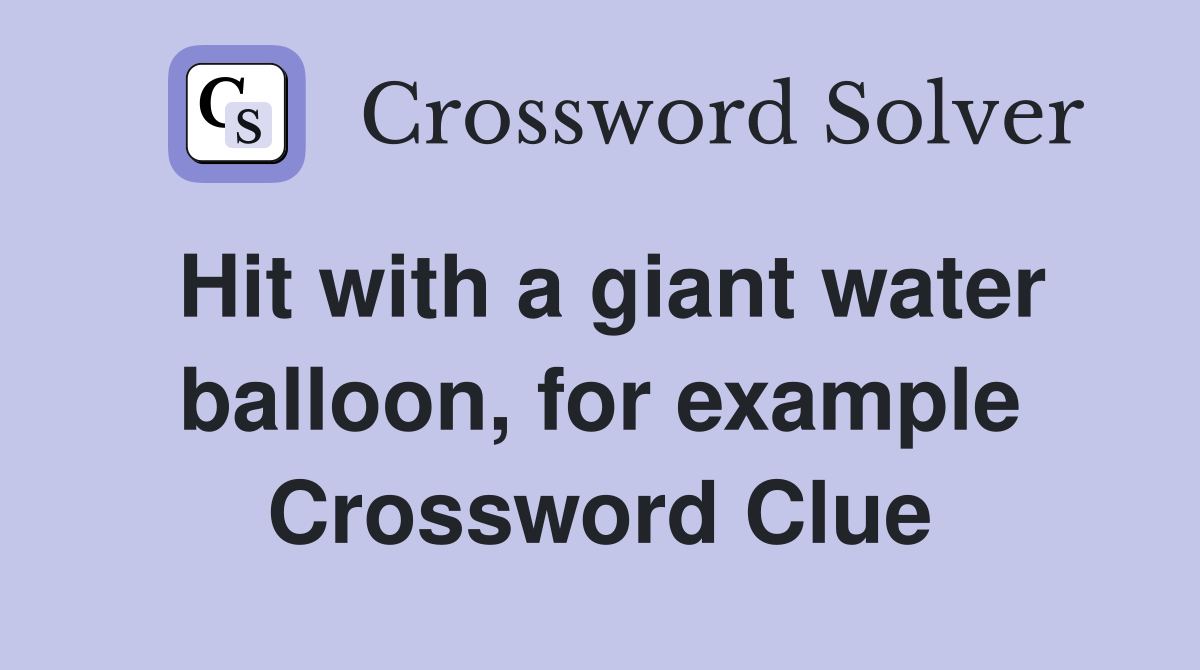 Hit with a giant water balloon, for example Crossword Clue