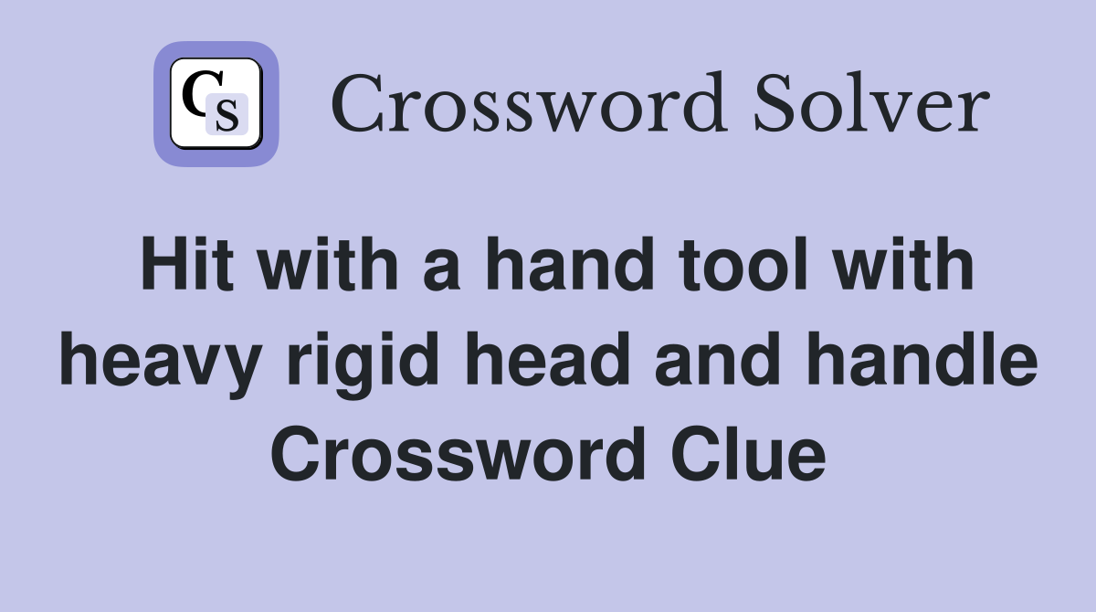 Hit with a hand tool with heavy rigid head and handle Crossword Clue