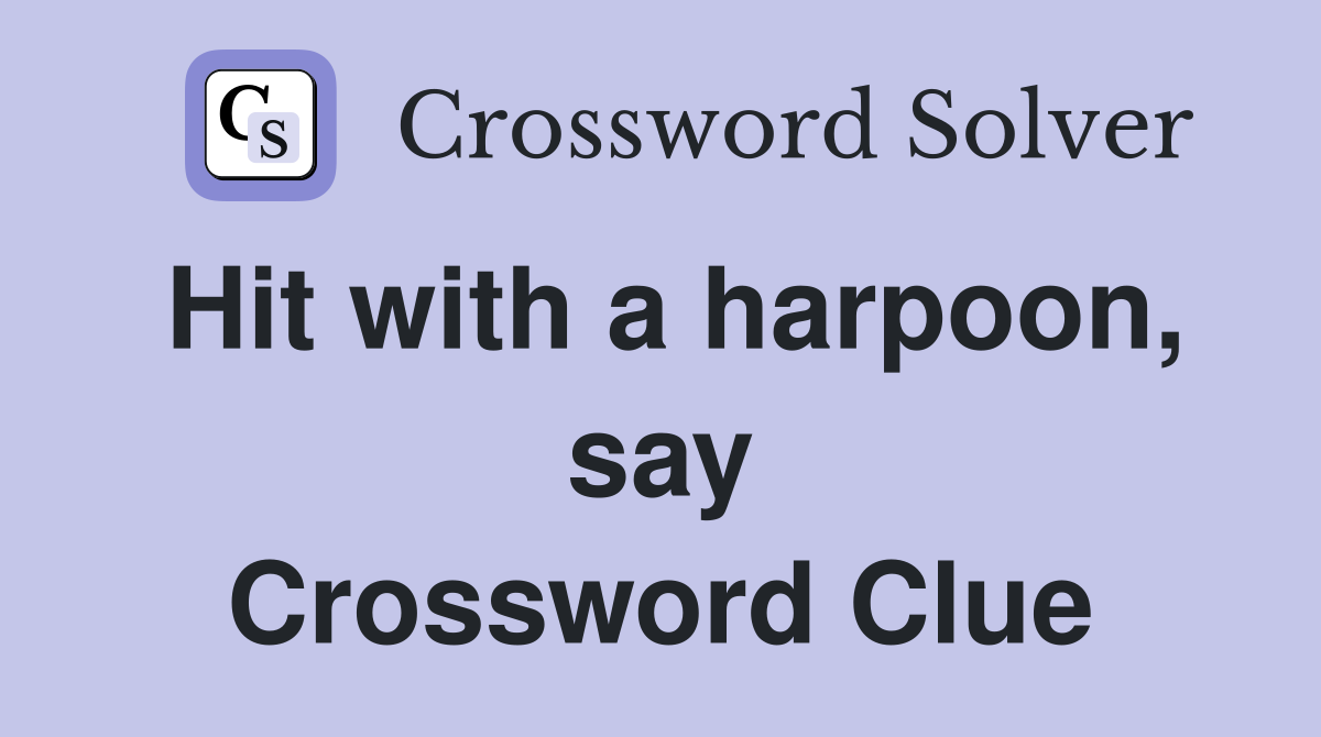 Hit with a harpoon, say Crossword Clue