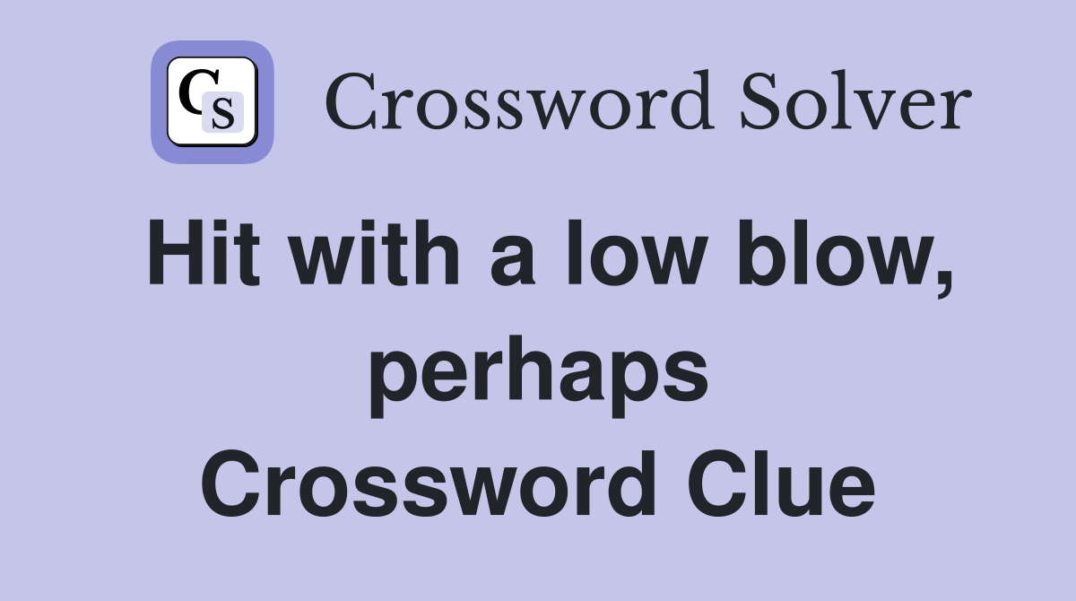 Hit with a low blow, perhaps Crossword Clue