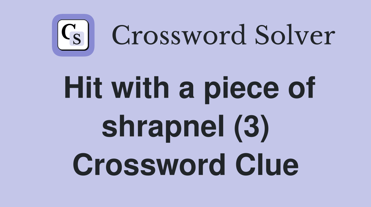 Hit with a piece of shrapnel (3) Crossword Clue