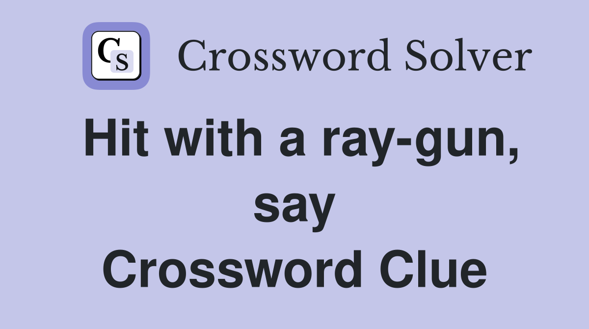 Hit with a ray-gun, say Crossword Clue