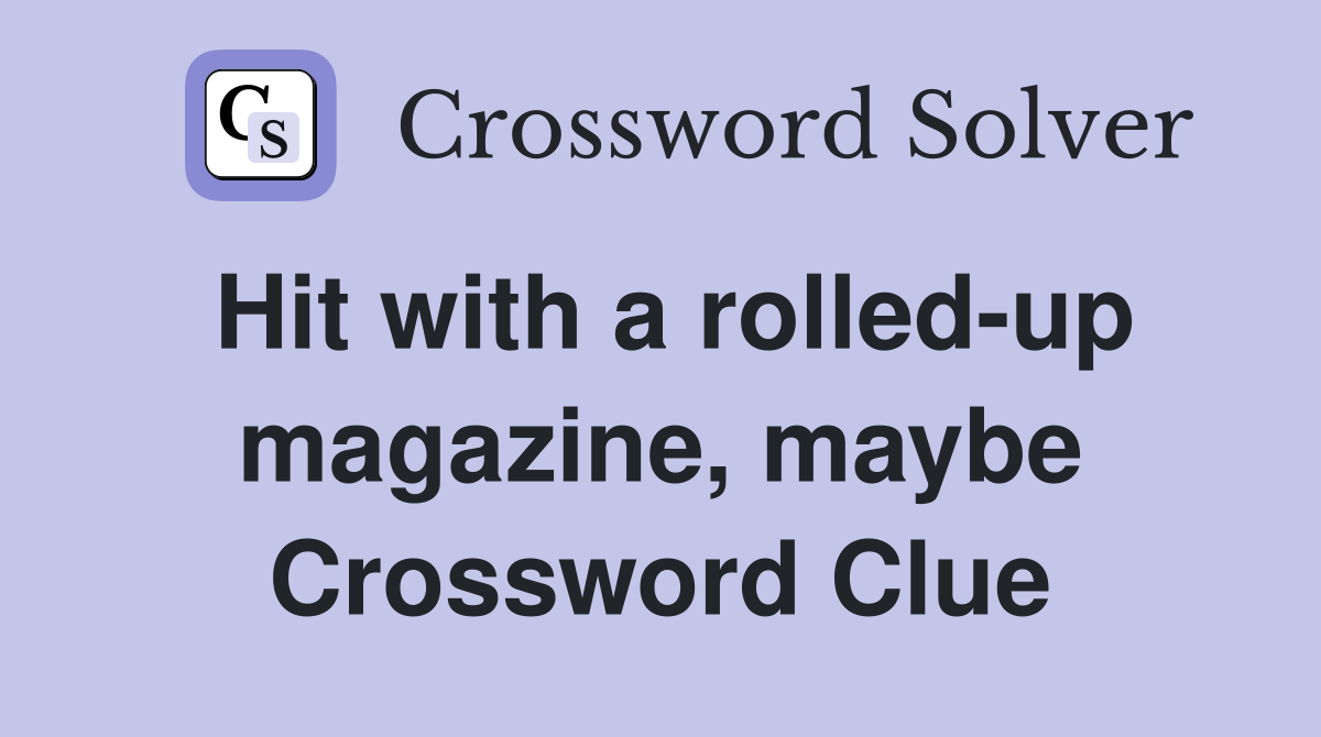 Hit with a rolled-up magazine, maybe Crossword Clue