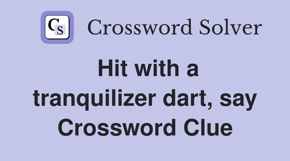 Hit with a tranquilizer dart, say Crossword Clue