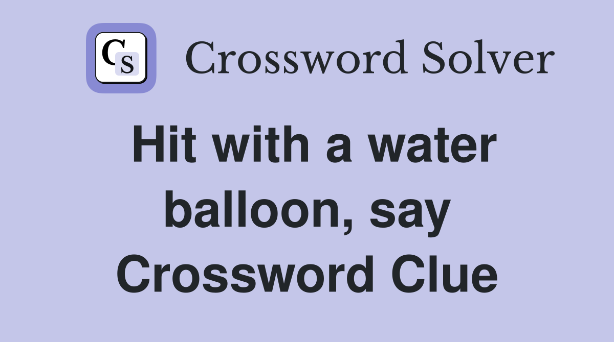 Hit with a water balloon, say Crossword Clue