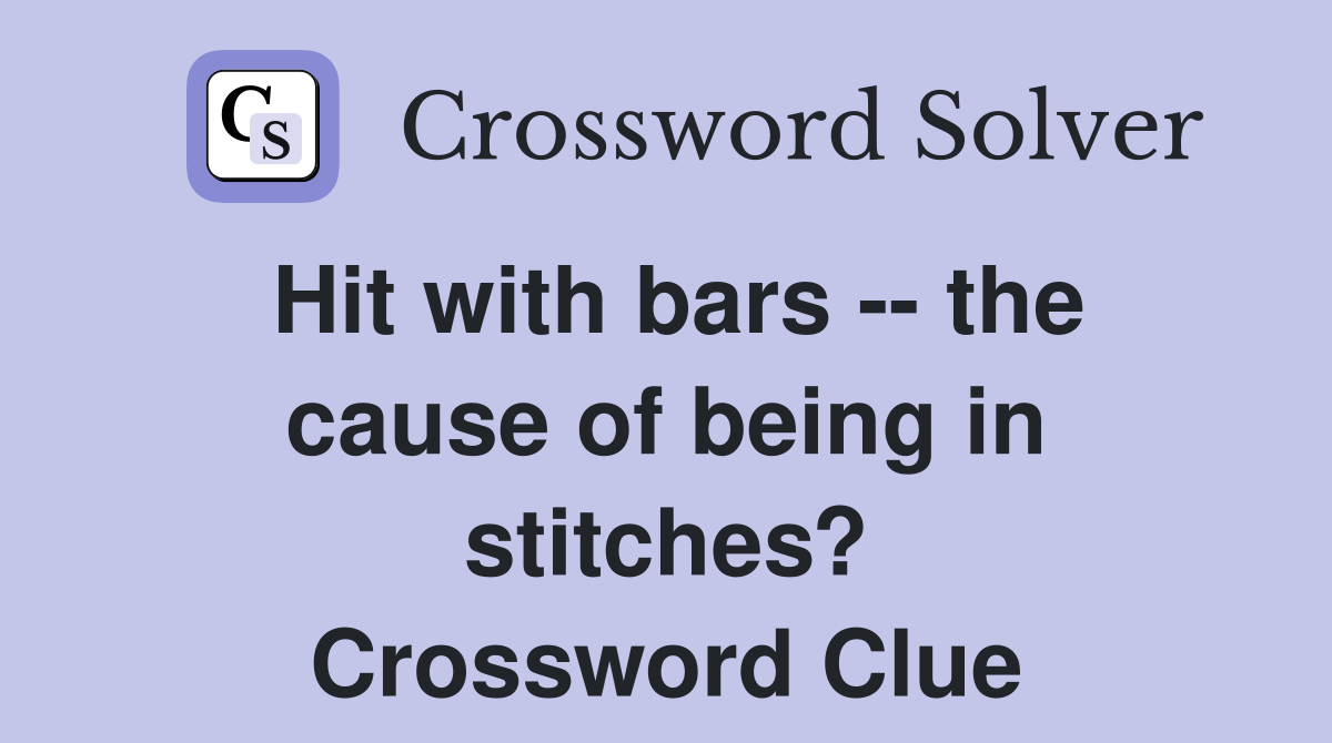 Hit with bars -- the cause of being in stitches? Crossword Clue