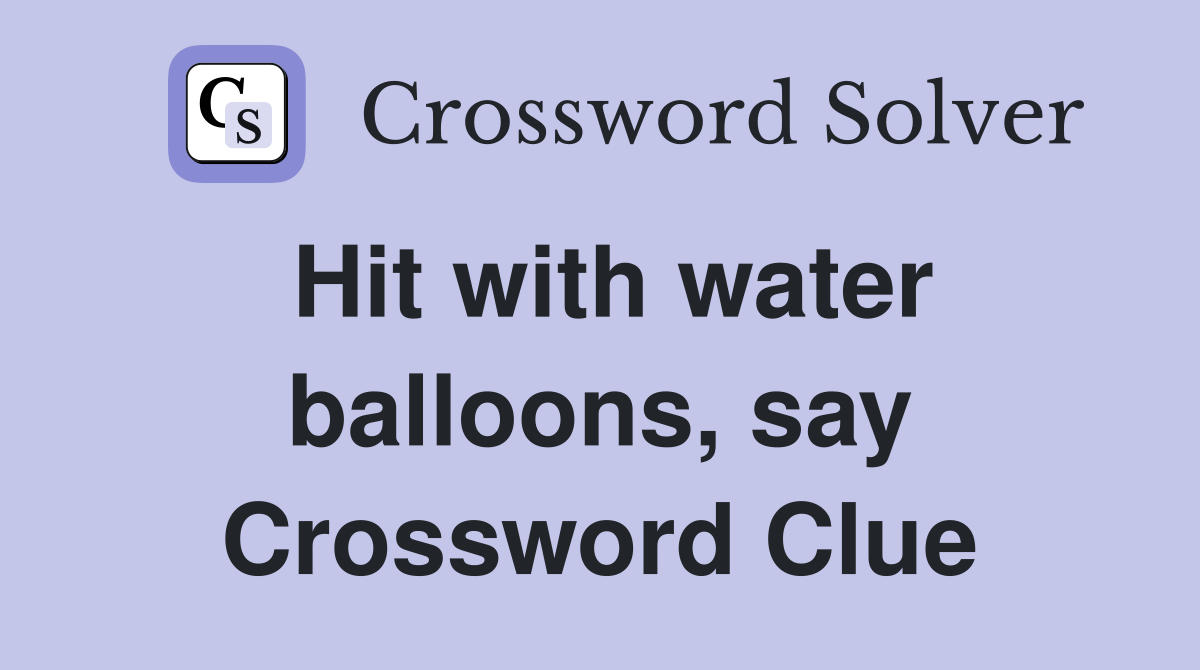Hit with water balloons, say Crossword Clue