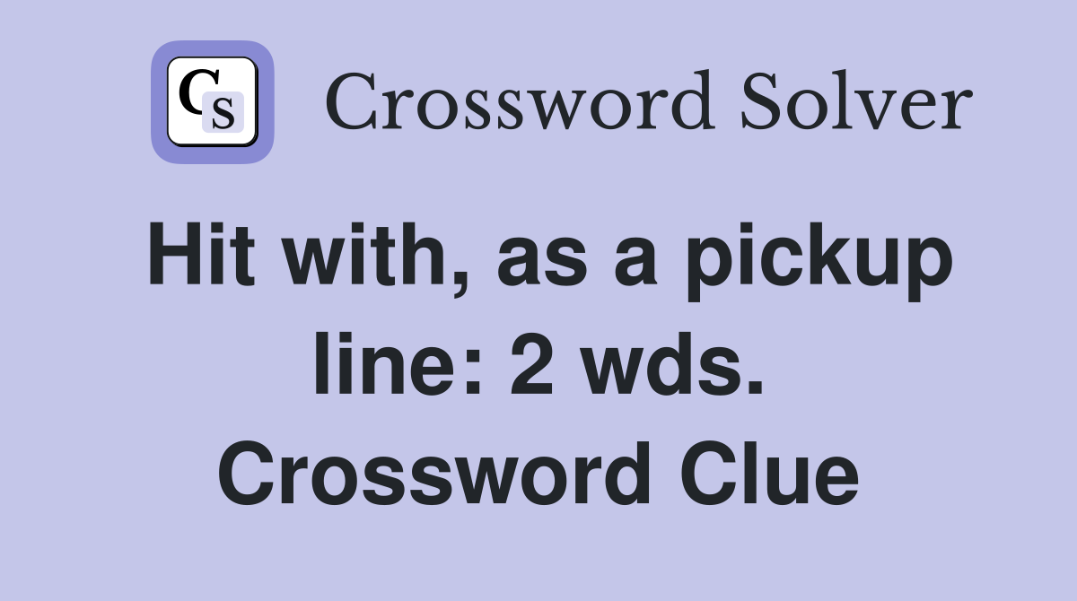 Hit with, as a pickup line: 2 wds. Crossword Clue