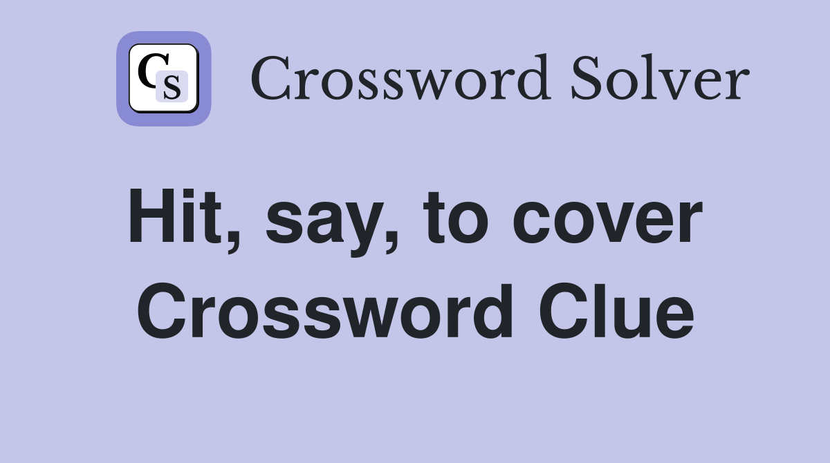 Hit, say, to cover  Crossword Clue