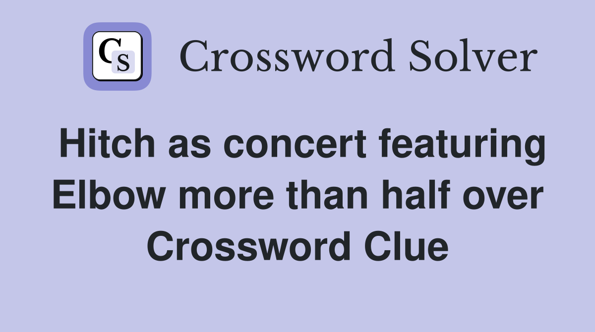 Hitch as concert featuring Elbow more than half over Crossword Clue