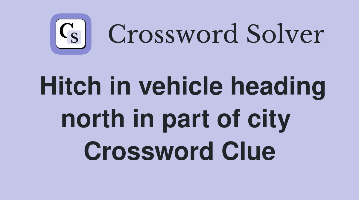 Hitch in vehicle heading north in part of city  Crossword Clue