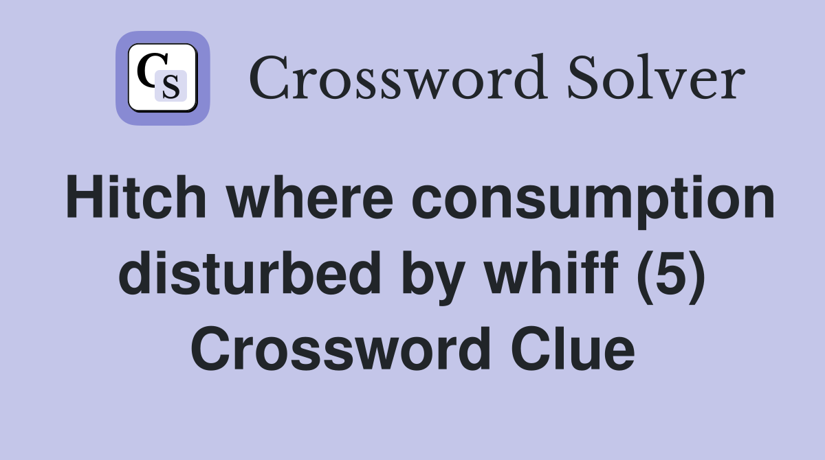 Hitch where consumption disturbed by whiff (5) Crossword Clue