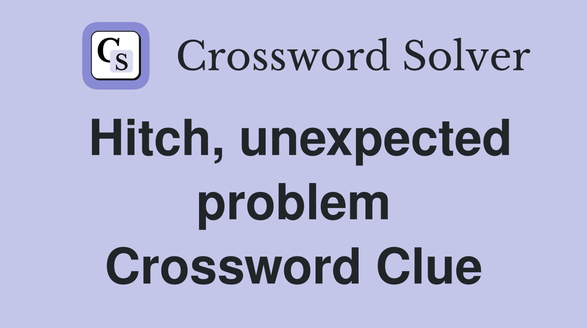 Hitch, unexpected problem Crossword Clue