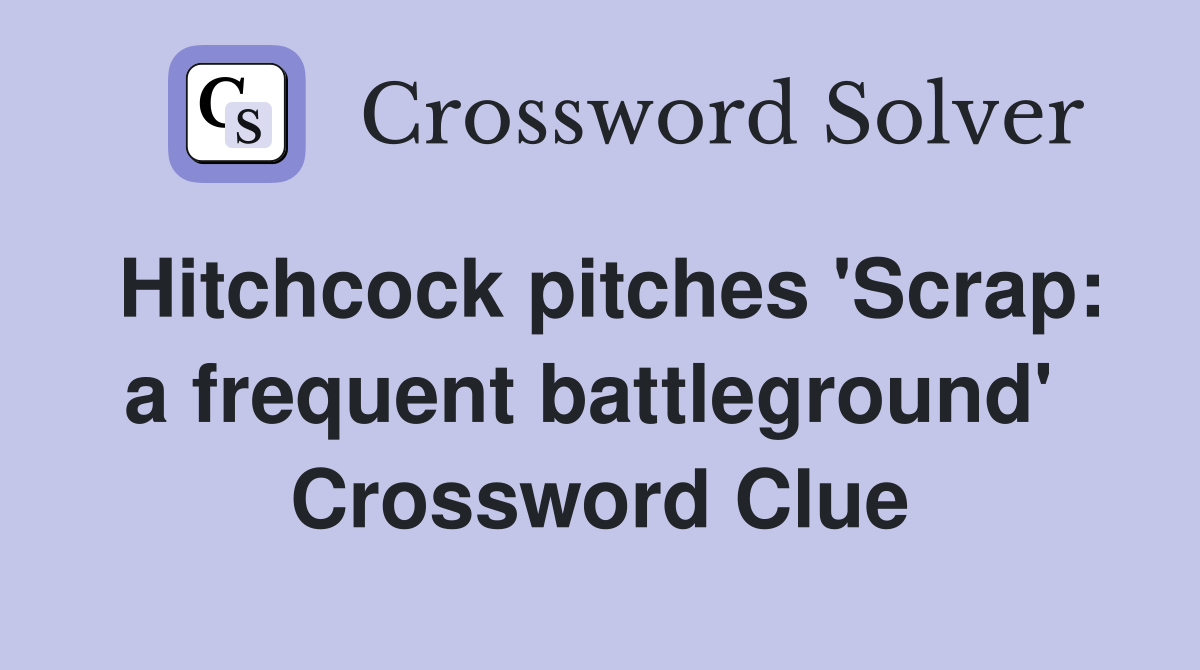 Hitchcock pitches 'Scrap: a frequent battleground'  Crossword Clue