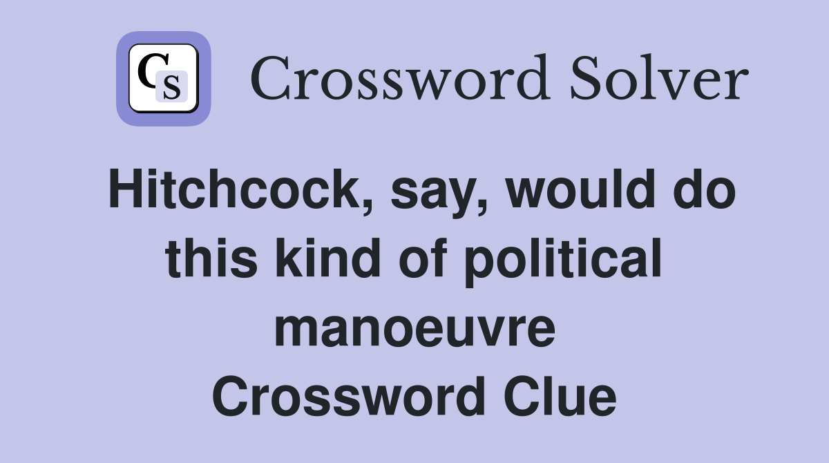Hitchcock, say, would do this kind of political manoeuvre Crossword Clue